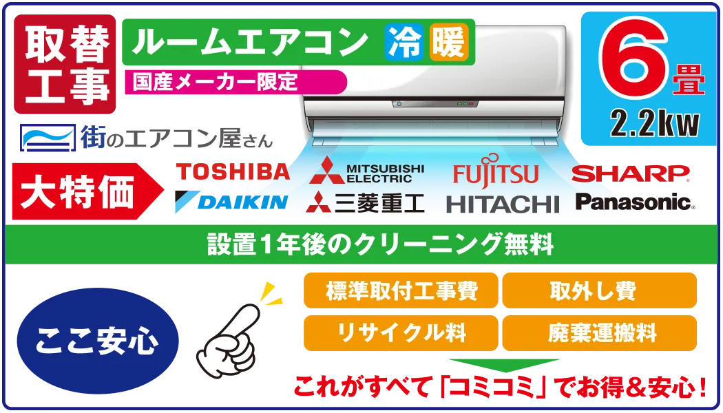 取替工事 ルームエアコン 冷 暖 国産メーカー限定 6畳 2.2kw 街のエアコン屋さん 大特価 設置1年後のクリーニング無料 ここ安心 標準取付工事費　取外し費　リサイクル料　産廃運搬料　これがすべて「コミコミ」でお得&安心！